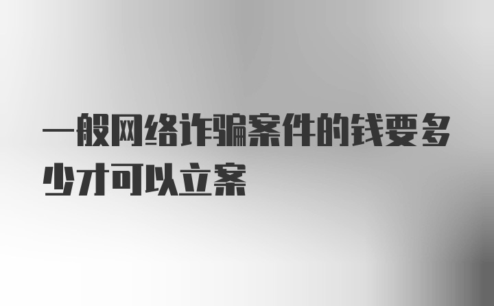 一般网络诈骗案件的钱要多少才可以立案