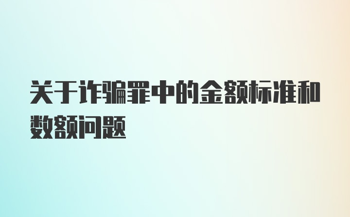 关于诈骗罪中的金额标准和数额问题