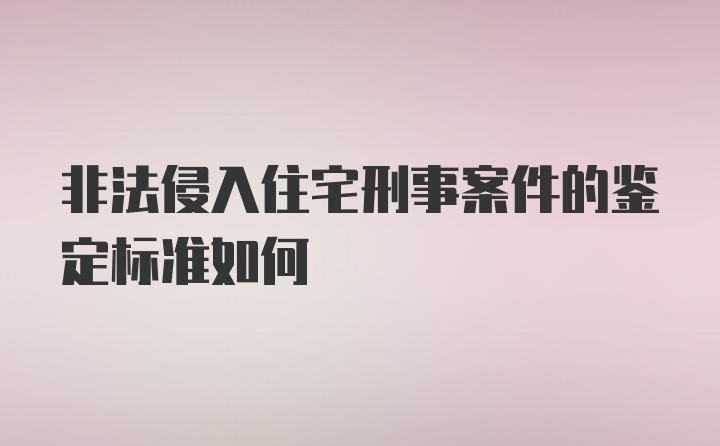 非法侵入住宅刑事案件的鉴定标准如何