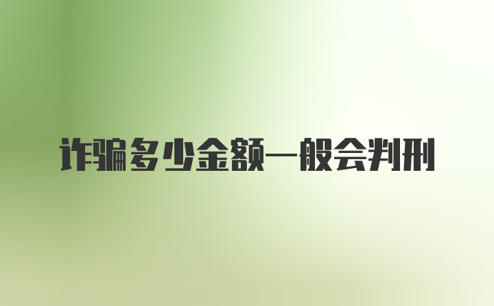 诈骗多少金额一般会判刑