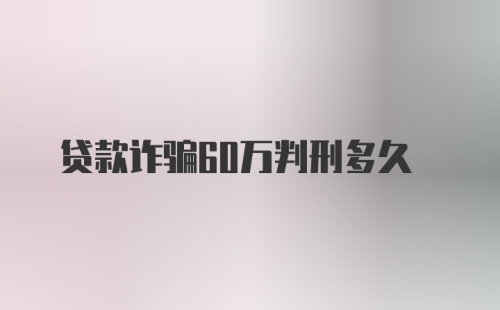 贷款诈骗60万判刑多久