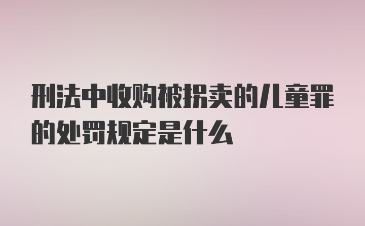 刑法中收购被拐卖的儿童罪的处罚规定是什么