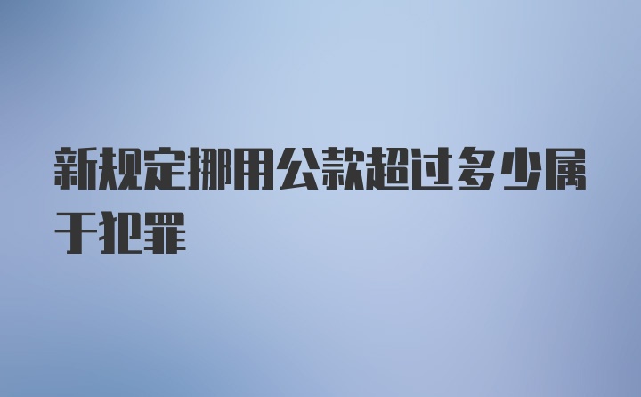 新规定挪用公款超过多少属于犯罪