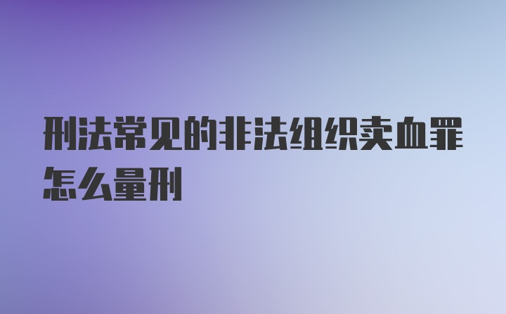 刑法常见的非法组织卖血罪怎么量刑