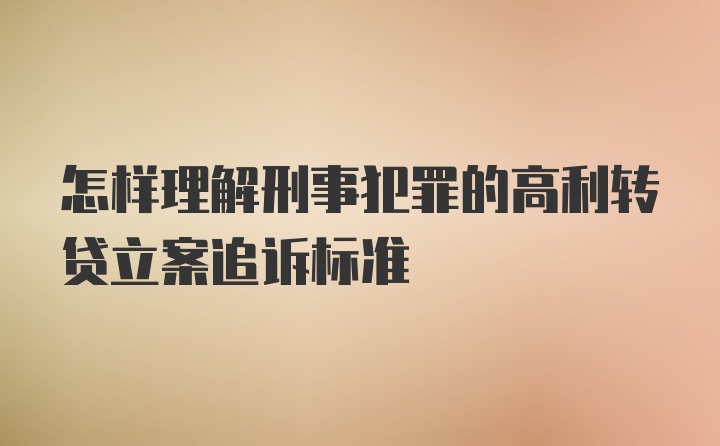 怎样理解刑事犯罪的高利转贷立案追诉标准