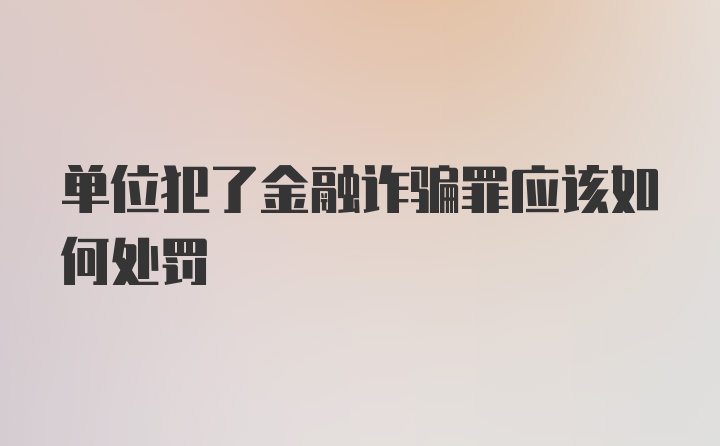 单位犯了金融诈骗罪应该如何处罚