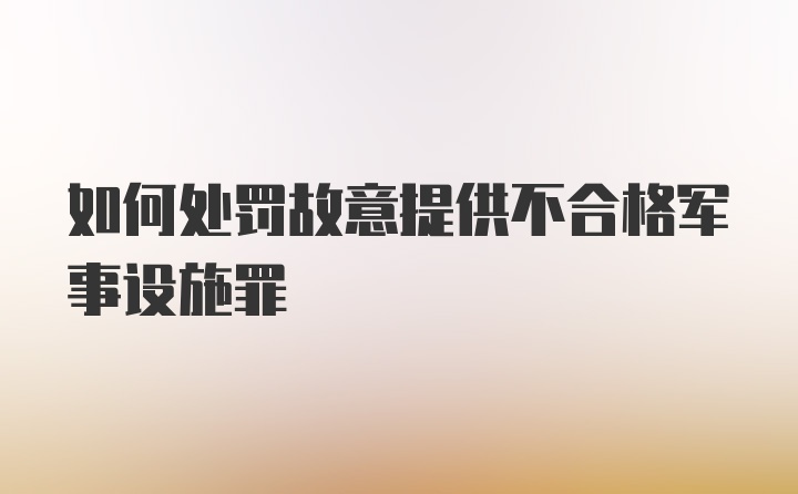 如何处罚故意提供不合格军事设施罪