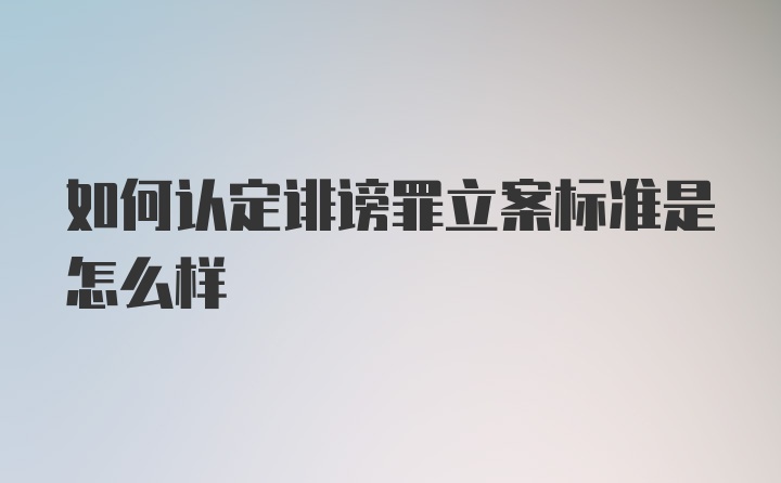 如何认定诽谤罪立案标准是怎么样