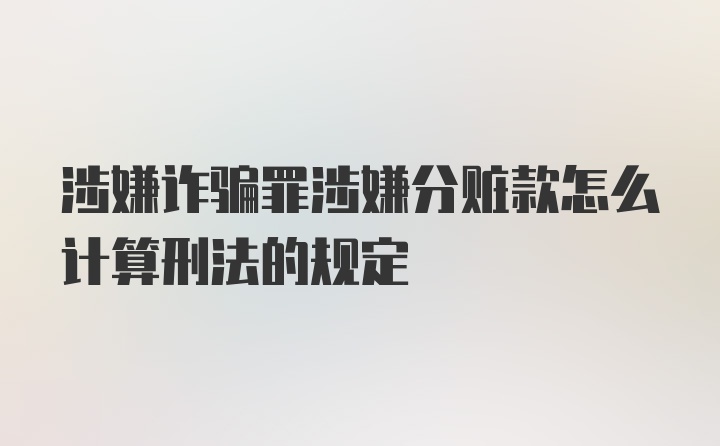 涉嫌诈骗罪涉嫌分赃款怎么计算刑法的规定