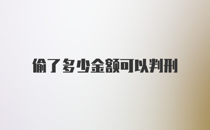 偷了多少金额可以判刑