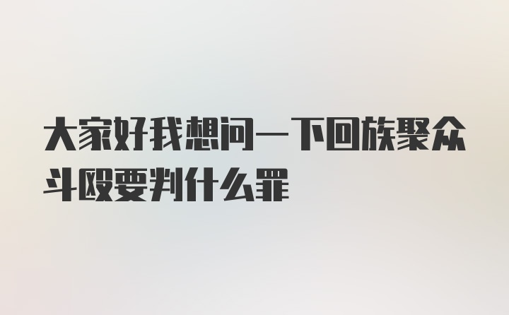 大家好我想问一下回族聚众斗殴要判什么罪