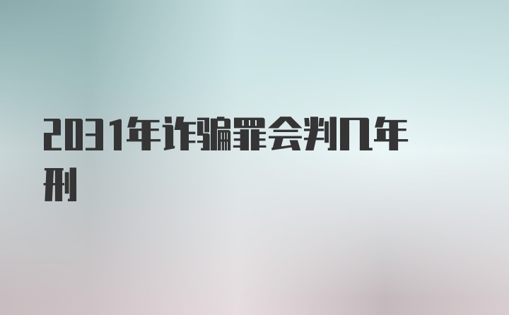 2031年诈骗罪会判几年刑