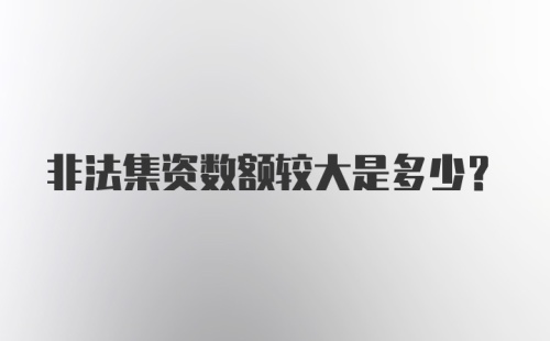 非法集资数额较大是多少？