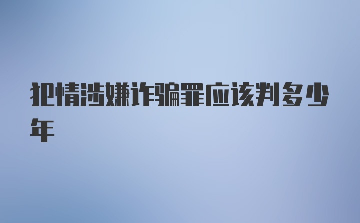 犯情涉嫌诈骗罪应该判多少年