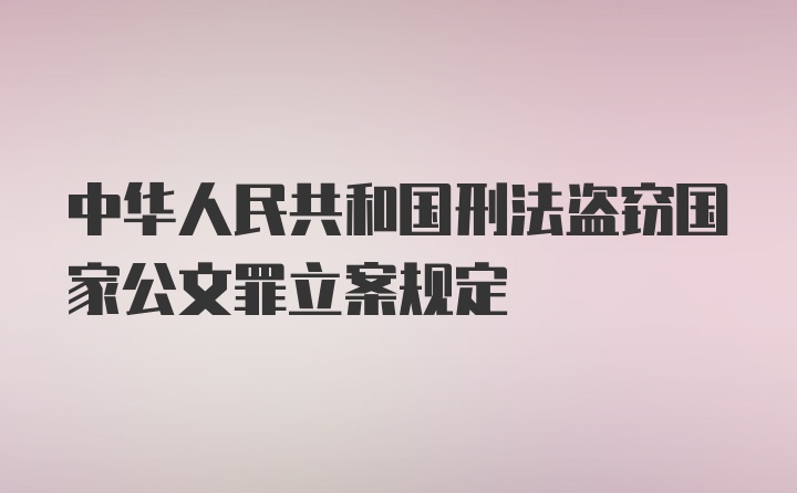 中华人民共和国刑法盗窃国家公文罪立案规定