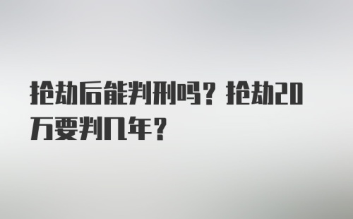 抢劫后能判刑吗？抢劫20万要判几年？