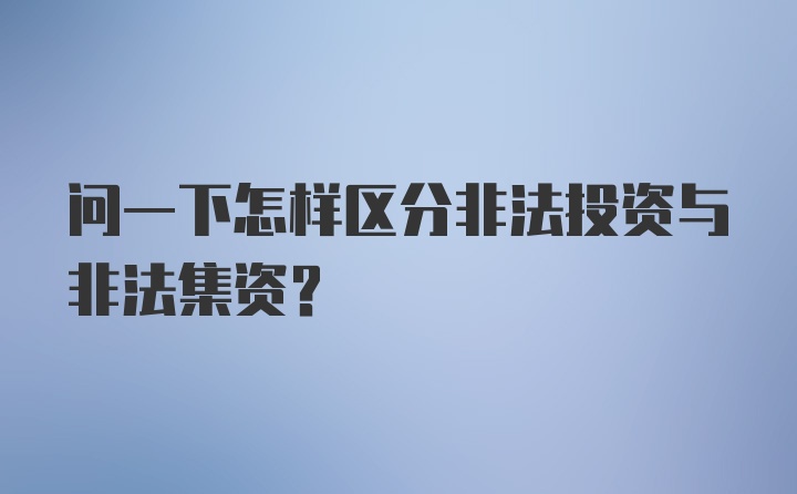 问一下怎样区分非法投资与非法集资？