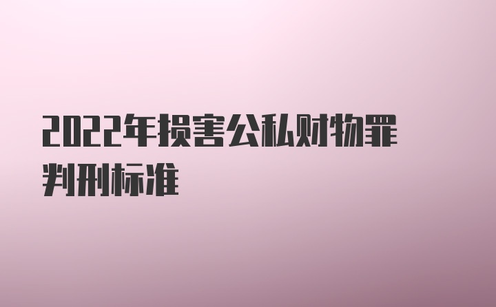 2022年损害公私财物罪判刑标准