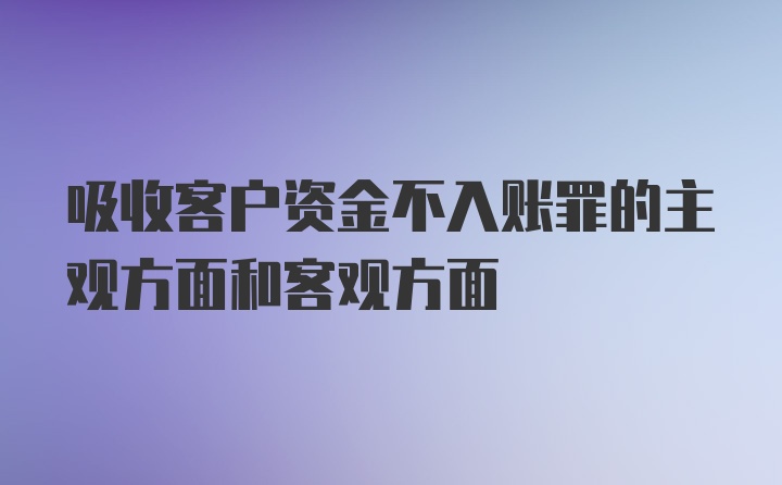 吸收客户资金不入账罪的主观方面和客观方面