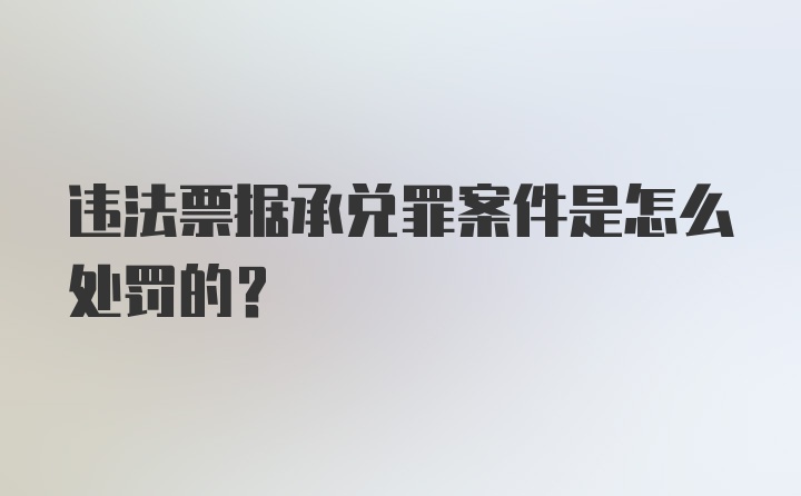 违法票据承兑罪案件是怎么处罚的？