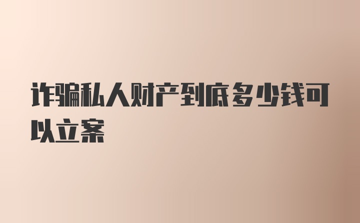 诈骗私人财产到底多少钱可以立案