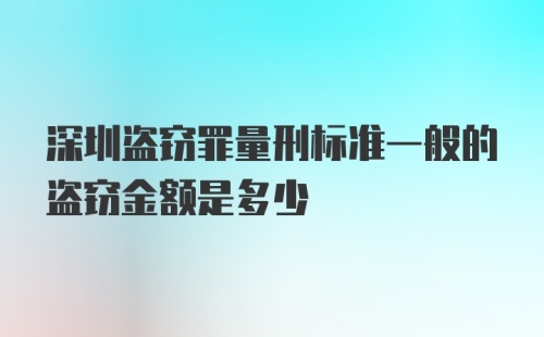 深圳盗窃罪量刑标准一般的盗窃金额是多少