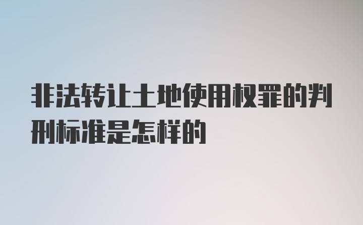 非法转让土地使用权罪的判刑标准是怎样的