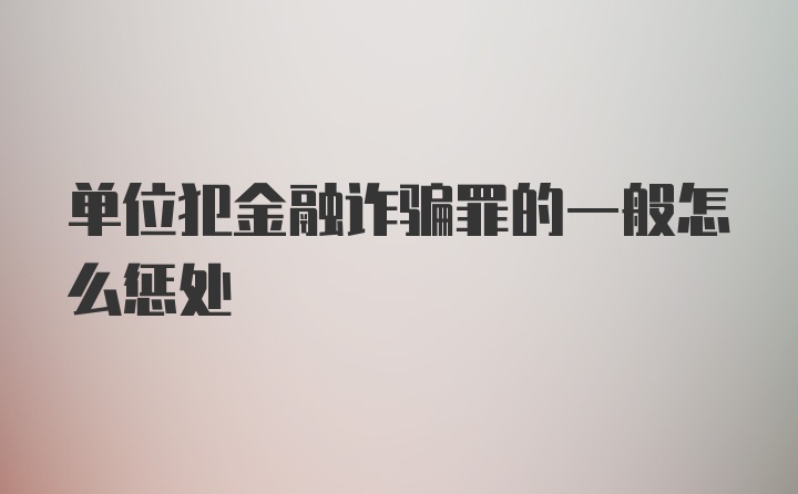 单位犯金融诈骗罪的一般怎么惩处