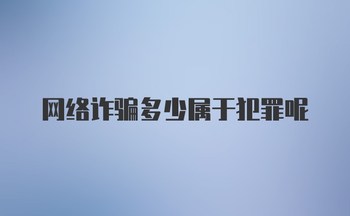 网络诈骗多少属于犯罪呢