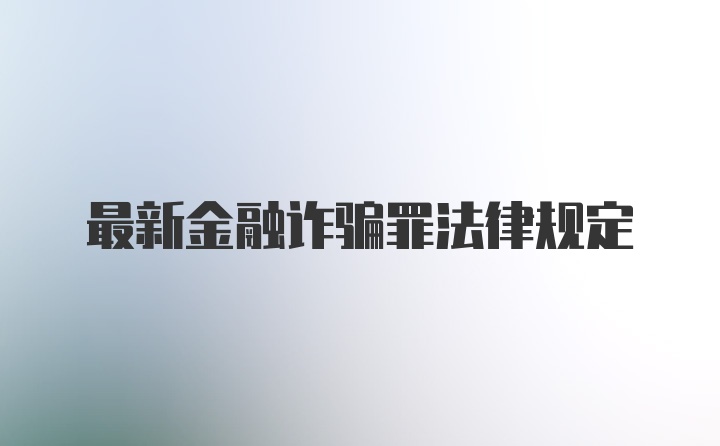 最新金融诈骗罪法律规定