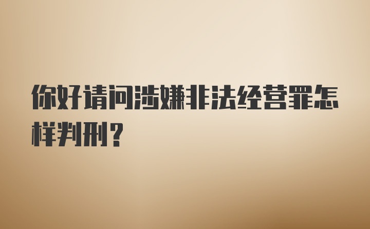 你好请问涉嫌非法经营罪怎样判刑？