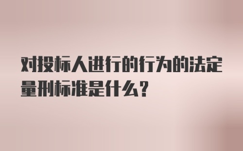 对投标人进行的行为的法定量刑标准是什么？