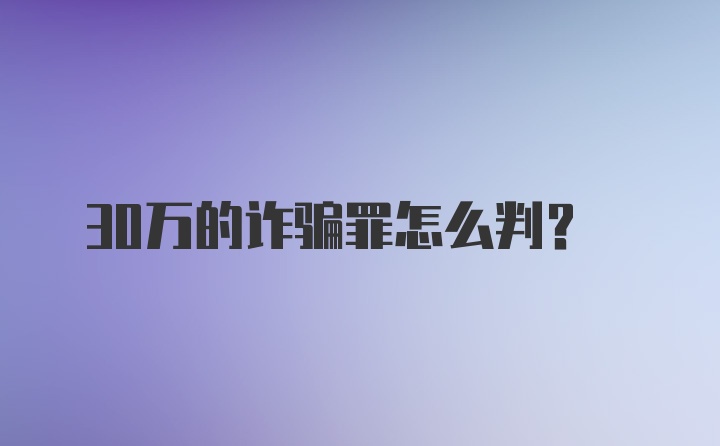 30万的诈骗罪怎么判？