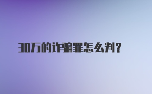 30万的诈骗罪怎么判？