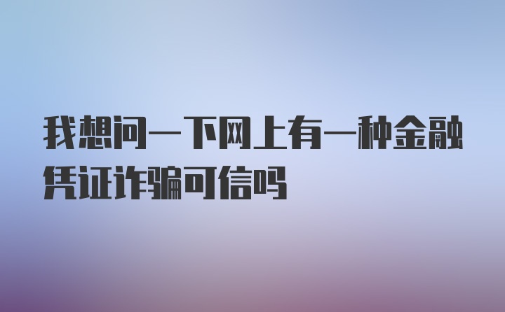 我想问一下网上有一种金融凭证诈骗可信吗