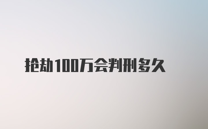 抢劫100万会判刑多久