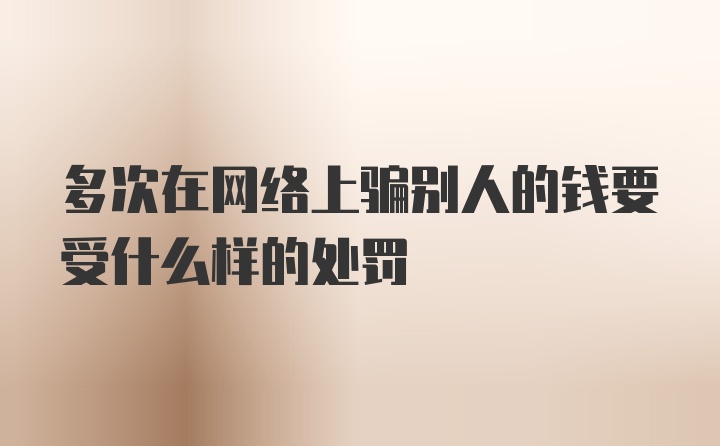 多次在网络上骗别人的钱要受什么样的处罚