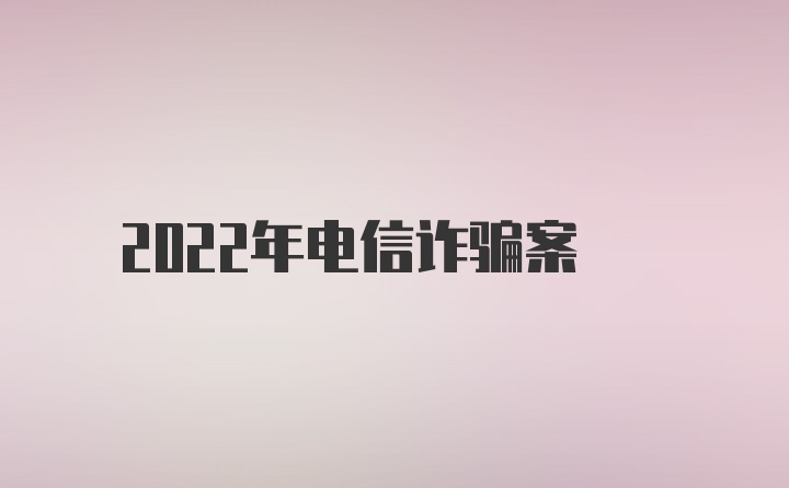 2022年电信诈骗案