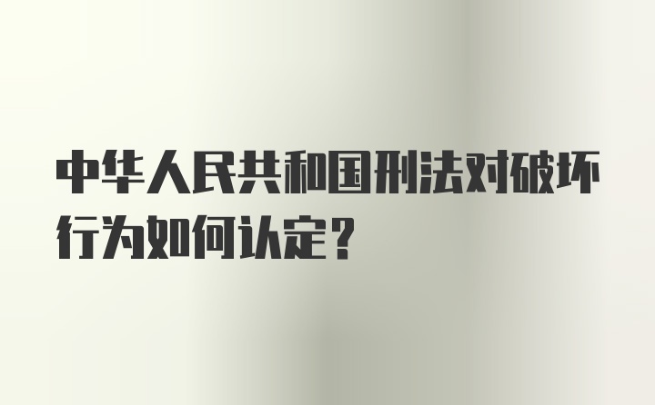 中华人民共和国刑法对破坏行为如何认定?