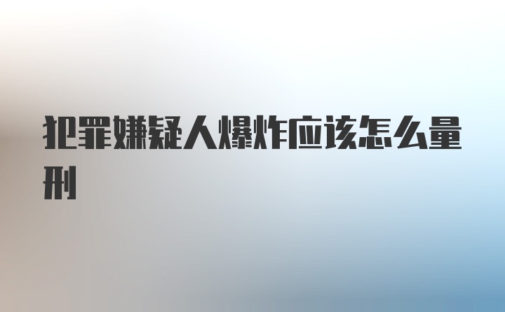 犯罪嫌疑人爆炸应该怎么量刑