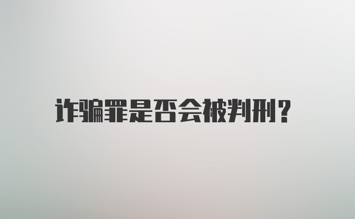 诈骗罪是否会被判刑？