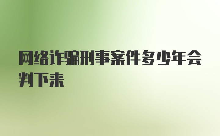 网络诈骗刑事案件多少年会判下来