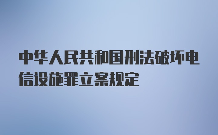 中华人民共和国刑法破坏电信设施罪立案规定