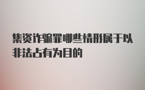 集资诈骗罪哪些情形属于以非法占有为目的