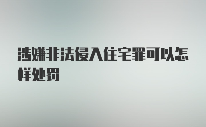 涉嫌非法侵入住宅罪可以怎样处罚