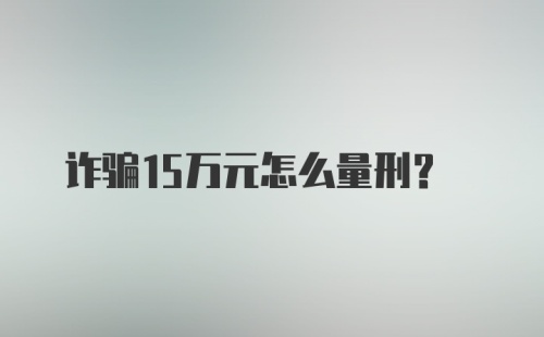 诈骗15万元怎么量刑？