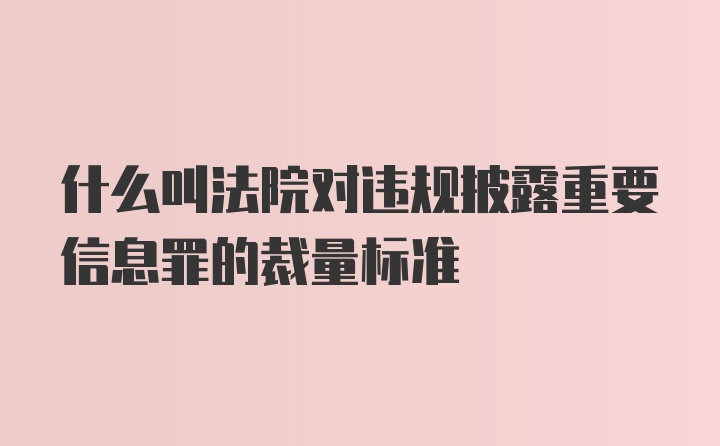 什么叫法院对违规披露重要信息罪的裁量标准