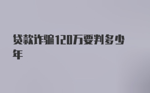 贷款诈骗120万要判多少年