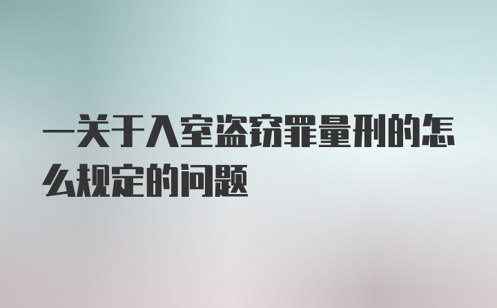 一关于入室盗窃罪量刑的怎么规定的问题