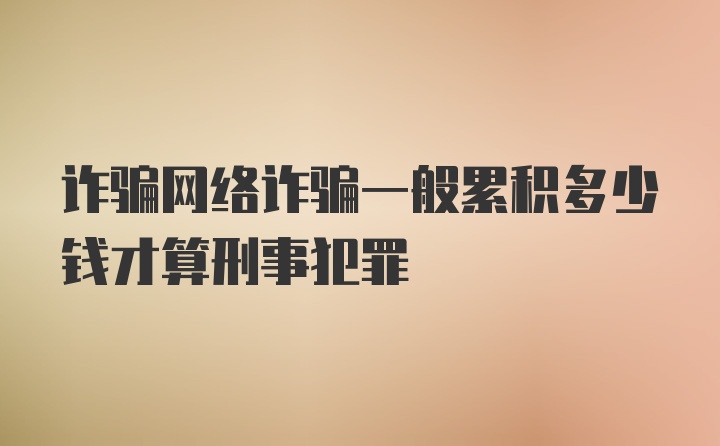 诈骗网络诈骗一般累积多少钱才算刑事犯罪